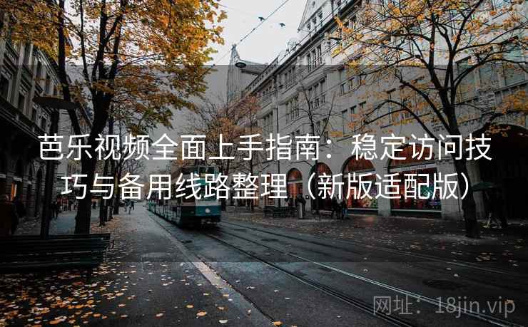 芭乐视频全面上手指南：稳定访问技巧与备用线路整理（新版适配版）