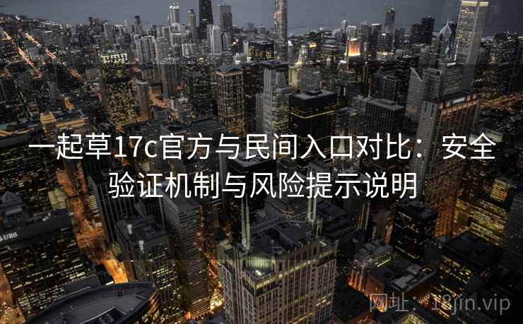 一起草17c官方与民间入口对比：安全验证机制与风险提示说明