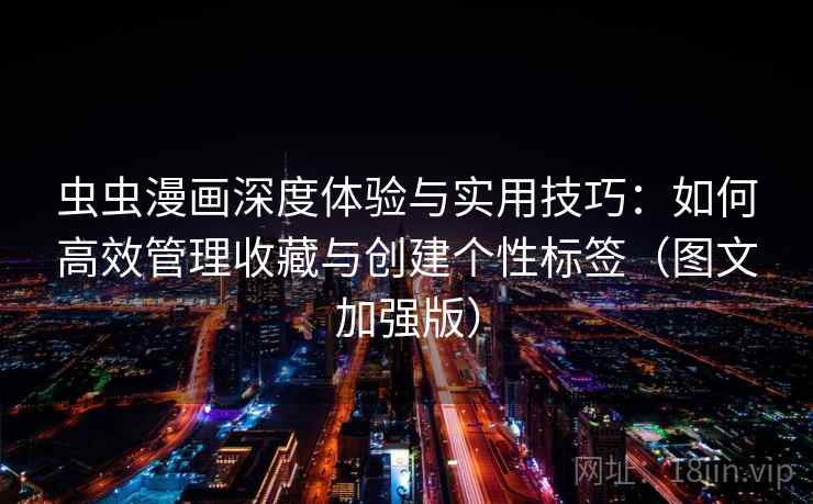 虫虫漫画深度体验与实用技巧：如何高效管理收藏与创建个性标签（图文加强版）