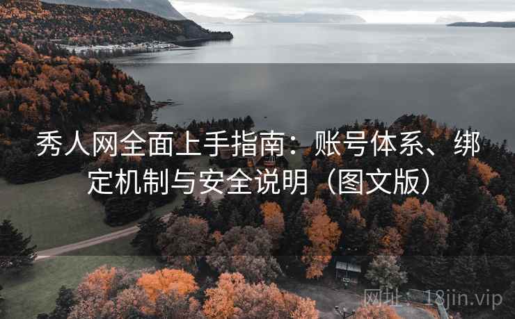 秀人网全面上手指南:账号体系、绑定机制与安全说明(图文版) 秀人网全面上手指南:账号体系、绑定机制与安全说明(图文版)
