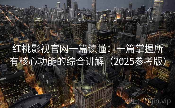 红桃影视官网一篇读懂：一篇掌握所有核心功能的综合讲解（2025参考版）