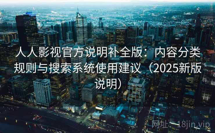 人人影视官方说明补全版：内容分类规则与搜索系统使用建议（2025新版说明）