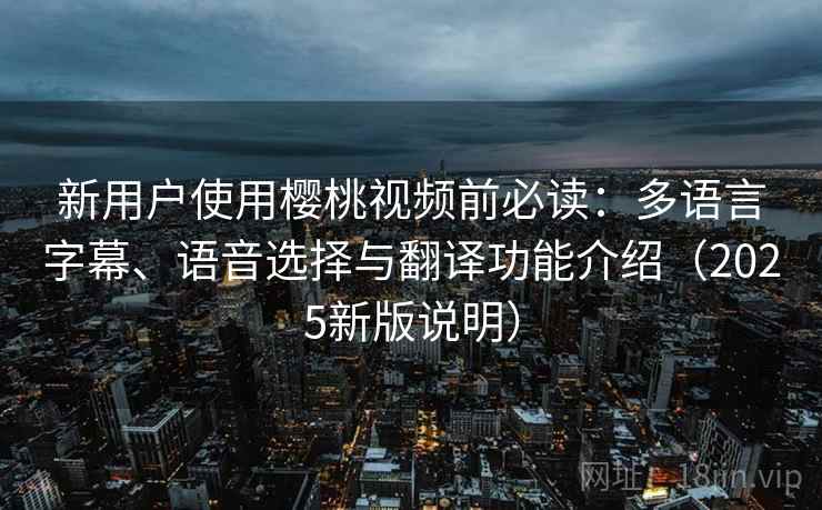 新用户使用樱桃视频前必读：多语言字幕、语音选择与翻译功能介绍（2025新版说明）