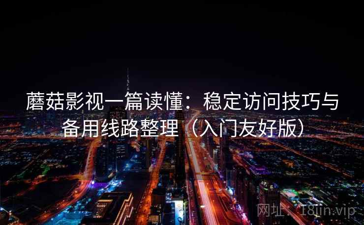 蘑菇影视一篇读懂：稳定访问技巧与备用线路整理（入门友好版）