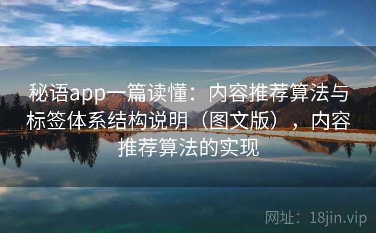 秘语app一篇读懂:内容推荐算法与标签体系结构说明(图文版),内容推荐算法的实现 秘语app一篇读懂:内容推荐算法与标签体系结构说明(图文版),内容推荐算法的实现
