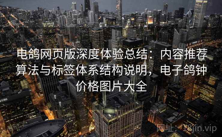 电鸽网页版深度体验总结：内容推荐算法与标签体系结构说明，电子鸽钟价格图片大全