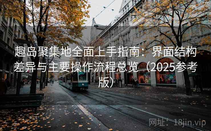 趣岛聚集地全面上手指南：界面结构差异与主要操作流程总览（2025参考版）