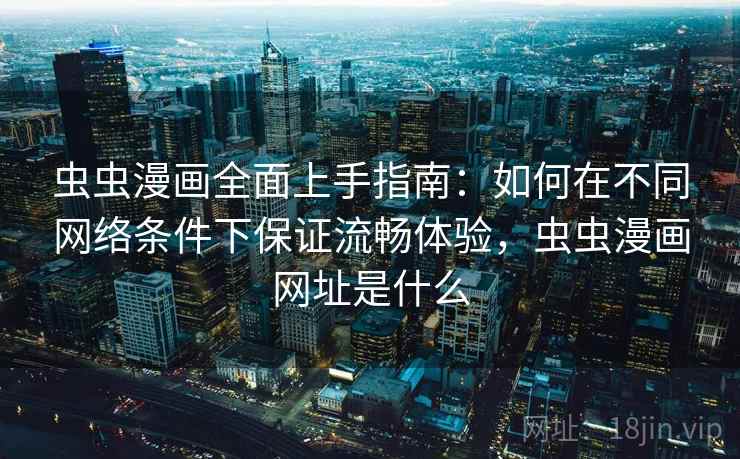 虫虫漫画全面上手指南：如何在不同网络条件下保证流畅体验，虫虫漫画网址是什么