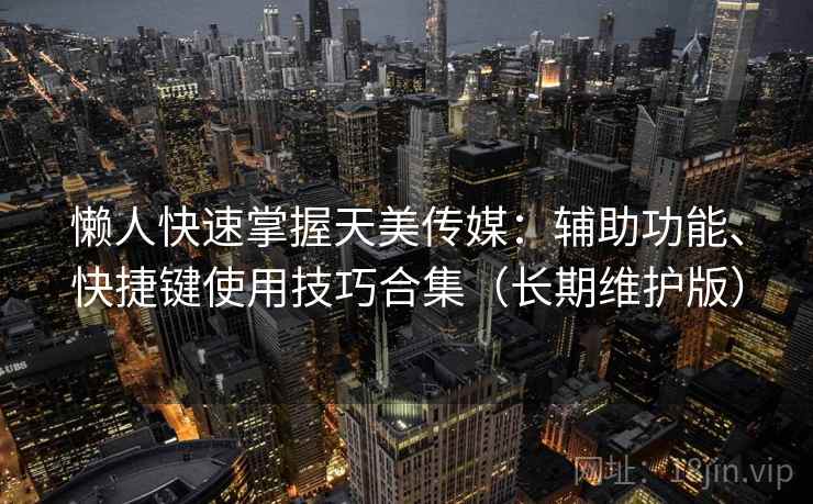 懒人快速掌握天美传媒:辅助功能、快捷键使用技巧合集(长期维护版) 懒人快速掌握天美传媒:辅助功能、快捷键使用技巧合集(长期维护版)