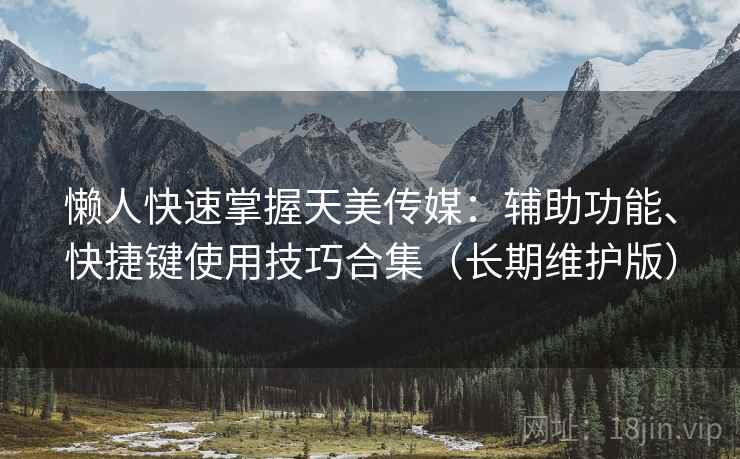 懒人快速掌握天美传媒:辅助功能、快捷键使用技巧合集(长期维护版) 懒人快速掌握天美传媒:辅助功能、快捷键使用技巧合集(长期维护版)