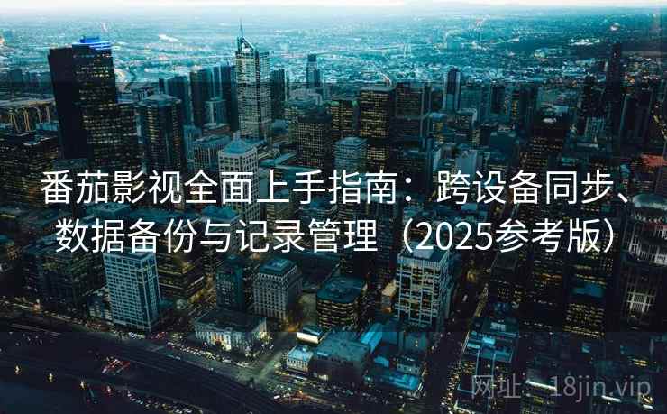 番茄影视全面上手指南:跨设备同步、数据备份与记录管理(2025参考版) 番茄影视全面上手指南:跨设备同步、数据备份与记录管理(2025参考版)
