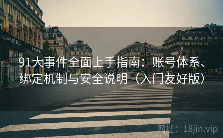 91大事件全面上手指南:账号体系、绑定机制与安全说明(入门友好版) 91大事件全面上手指南:账号体系、绑定机制与安全说明(入门友好版)