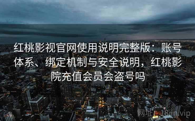 红桃影视官网使用说明完整版：账号体系、绑定机制与安全说明，红桃影院充值会员会盗号吗