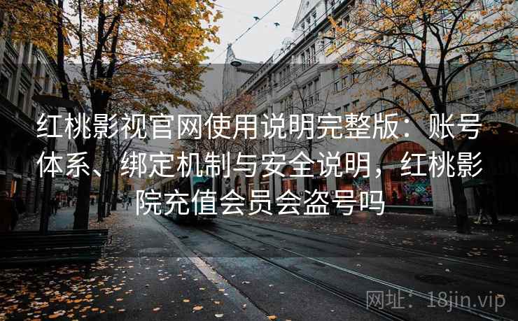 红桃影视官网使用说明完整版：账号体系、绑定机制与安全说明，红桃影院充值会员会盗号吗