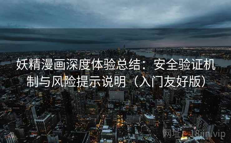 妖精漫画深度体验总结：安全验证机制与风险提示说明（入门友好版）