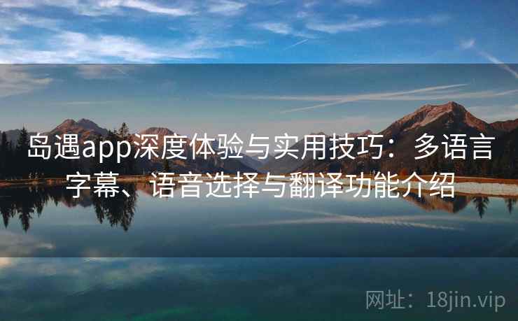 岛遇app深度体验与实用技巧：多语言字幕、语音选择与翻译功能介绍