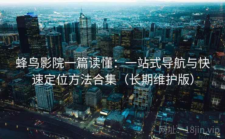 蜂鸟影院一篇读懂：一站式导航与快速定位方法合集（长期维护版）