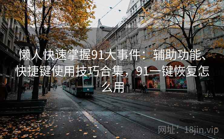 懒人快速掌握91大事件：辅助功能、快捷键使用技巧合集，91一键恢复怎么用