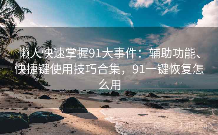 懒人快速掌握91大事件：辅助功能、快捷键使用技巧合集，91一键恢复怎么用