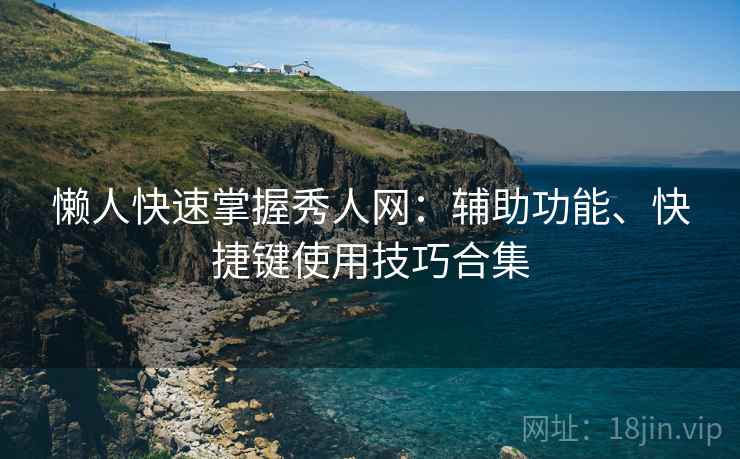 懒人快速掌握秀人网：辅助功能、快捷键使用技巧合集