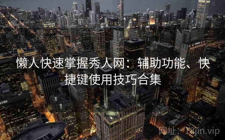 懒人快速掌握秀人网：辅助功能、快捷键使用技巧合集