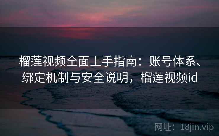 榴莲视频全面上手指南：账号体系、绑定机制与安全说明，榴莲视频id