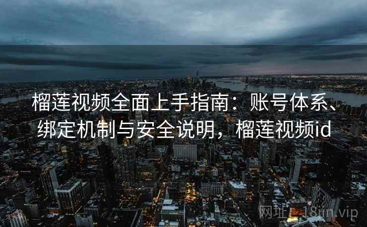 榴莲视频全面上手指南：账号体系、绑定机制与安全说明，榴莲视频id