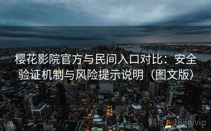 樱花影院官方与民间入口对比：安全验证机制与风险提示说明（图文版）