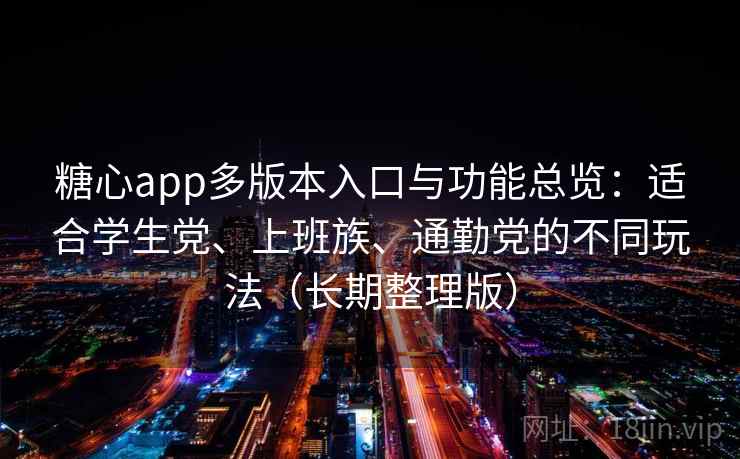 糖心app多版本入口与功能总览：适合学生党、上班族、通勤党的不同玩法（长期整理版）