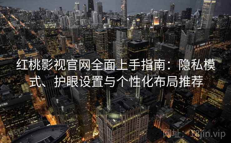 红桃影视官网全面上手指南：隐私模式、护眼设置与个性化布局推荐