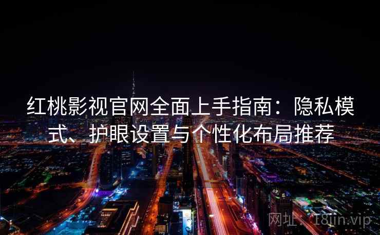红桃影视官网全面上手指南：隐私模式、护眼设置与个性化布局推荐