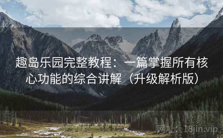 趣岛乐园完整教程:一篇掌握所有核心功能的综合讲解(升级解析版) 趣岛乐园完整教程:一篇掌握所有核心功能的综合讲解(升级解析版)