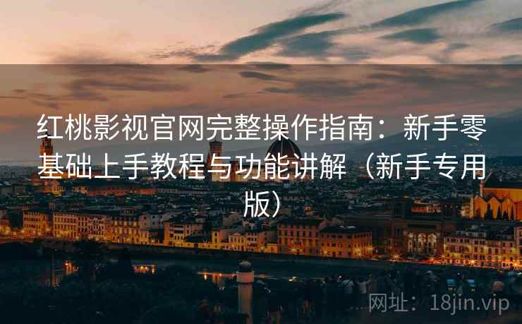 红桃影视官网完整操作指南:新手零基础上手教程与功能讲解(新手专用版) 红桃影视官网完整操作指南:新手零基础上手教程与功能讲解(新手专用版)