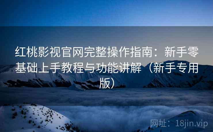 红桃影视官网完整操作指南:新手零基础上手教程与功能讲解(新手专用版) 红桃影视官网完整操作指南:新手零基础上手教程与功能讲解(新手专用版)