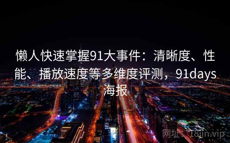 懒人快速掌握91大事件:清晰度、性能、播放速度等多维度评测,91days海报 懒人快速掌握91大事件:清晰度、性能、播放速度等多维度评测,91days海报