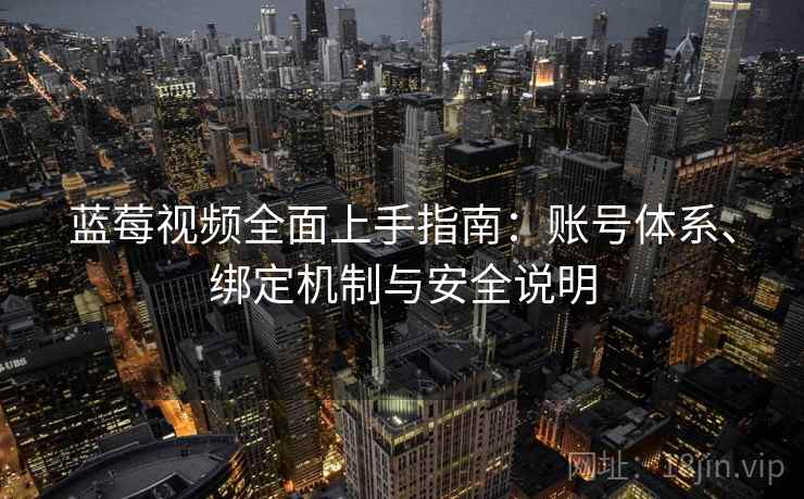 蓝莓视频全面上手指南:账号体系、绑定机制与安全说明 蓝莓视频全面上手指南:账号体系、绑定机制与安全说明