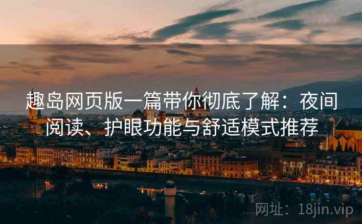 趣岛网页版一篇带你彻底了解:夜间阅读、护眼功能与舒适模式推荐 趣岛网页版一篇带你彻底了解:夜间阅读、护眼功能与舒适模式推荐