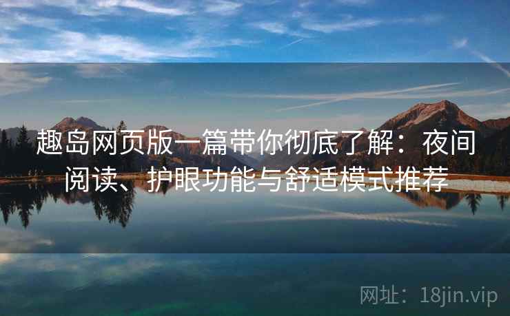 趣岛网页版一篇带你彻底了解:夜间阅读、护眼功能与舒适模式推荐 趣岛网页版一篇带你彻底了解:夜间阅读、护眼功能与舒适模式推荐