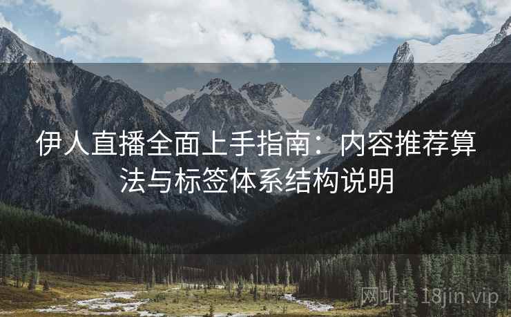 伊人直播全面上手指南:内容推荐算法与标签体系结构说明 伊人直播全面上手指南:内容推荐算法与标签体系结构说明