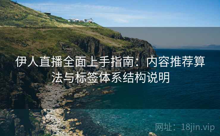 伊人直播全面上手指南:内容推荐算法与标签体系结构说明 伊人直播全面上手指南:内容推荐算法与标签体系结构说明