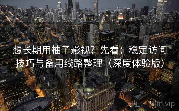 想长期用柚子影视?先看:稳定访问技巧与备用线路整理(深度体验版) 想长期用柚子影视?先看:稳定访问技巧与备用线路整理(深度体验版)