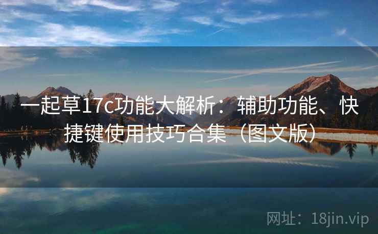 一起草17c功能大解析:辅助功能、快捷键使用技巧合集(图文版) 一起草17c功能大解析:辅助功能、快捷键使用技巧合集(图文版)