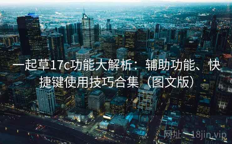 一起草17c功能大解析:辅助功能、快捷键使用技巧合集(图文版) 一起草17c功能大解析:辅助功能、快捷键使用技巧合集(图文版)